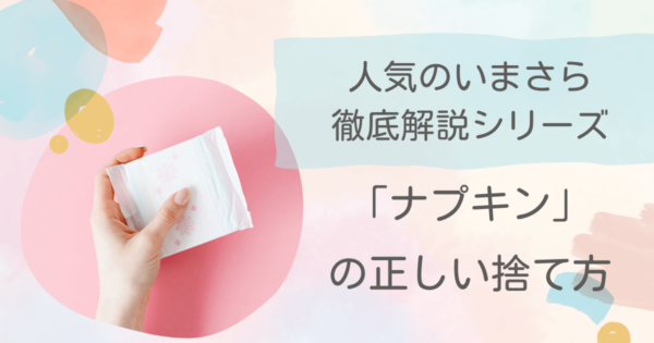 ナプキンを捨てるときの畳み方、包み方は？正しい捨て方や環境への影響について学ぼう