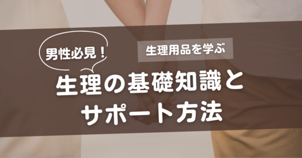 男性必見！生理の基礎知識とサポート方法、生理用品を学ぼう