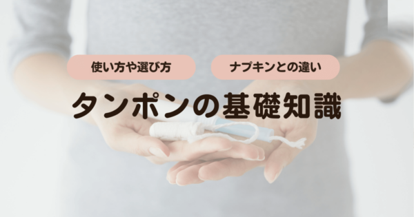 「タンポンの基礎知識！使い方や選び方、ナプキンとの違い」