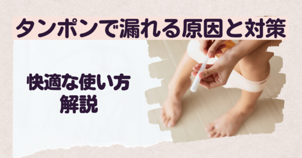 「タンポンで漏れる原因と対策！快適な使い方を解説」