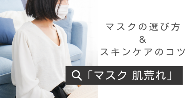 【マスクで肌荒れ】対策はどうするべき？肌に優しいマスクの選び方や使い方・スキンケアのコツを解説