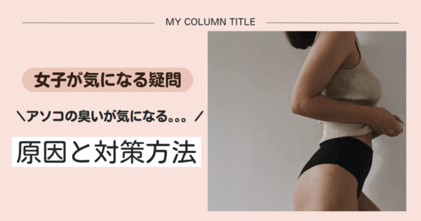 アソコの臭いが気になる。原因からおすすめケアアイテムまで女性の疑問を徹底解説