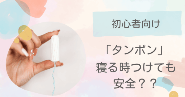寝る時にタンポンはOK？気になるリスクは？多い日の夜を快適に乗り切るコツを解説